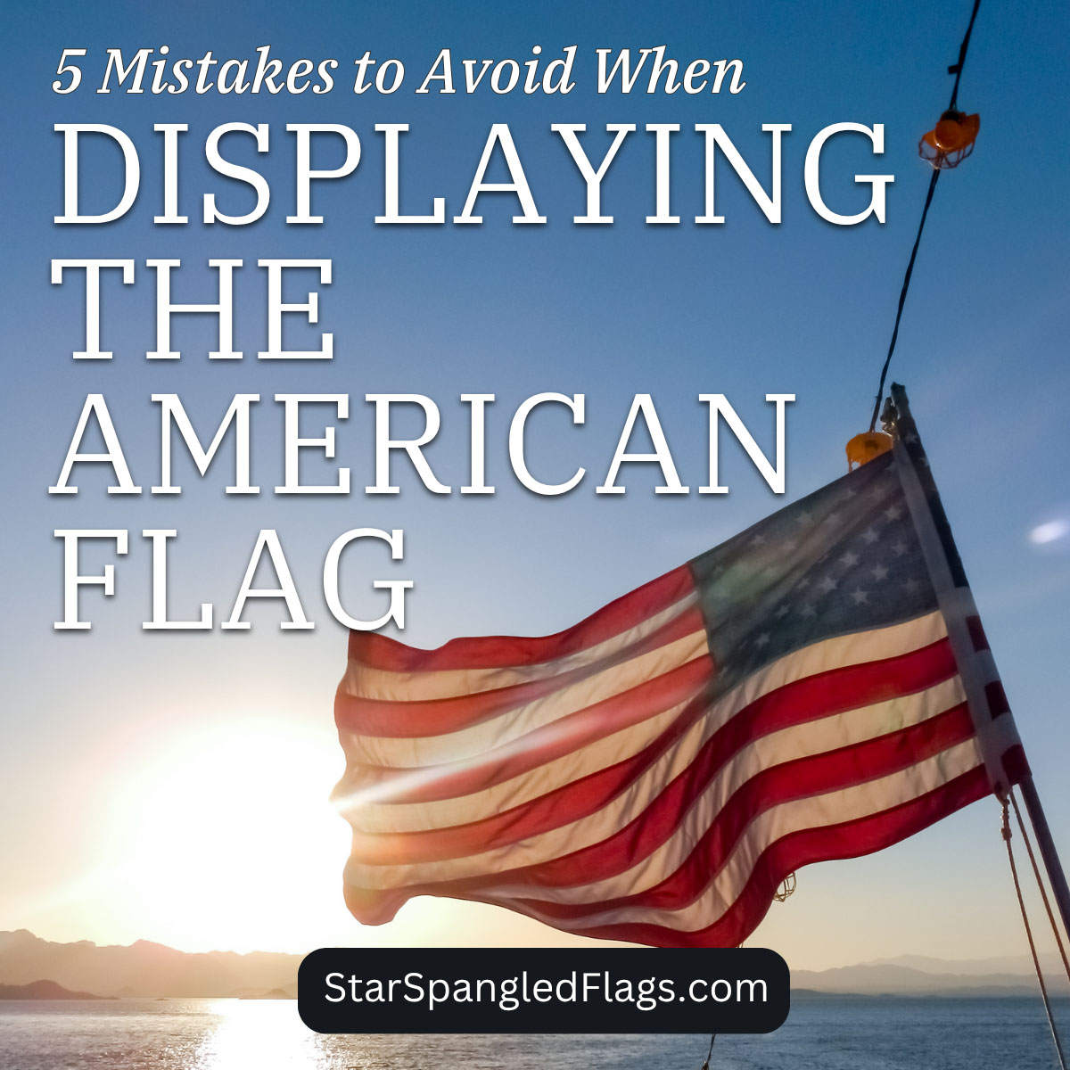 5 Mistakes to Avoid When Displaying the American Flag