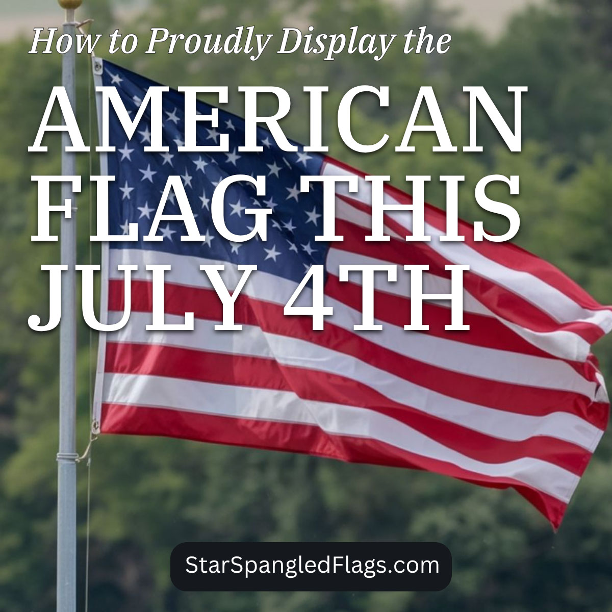 How to Proudly Display the American Flag This July 4th
