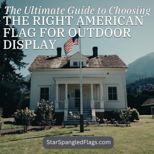 The Ultimate Guide to Choosing the Right American Flag for Outdoor Display